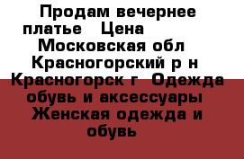 Продам вечернее платье › Цена ­ 15 000 - Московская обл., Красногорский р-н, Красногорск г. Одежда, обувь и аксессуары » Женская одежда и обувь   